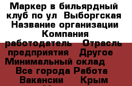 Маркер в бильярдный клуб по ул. Выборгская › Название организации ­ Компания-работодатель › Отрасль предприятия ­ Другое › Минимальный оклад ­ 1 - Все города Работа » Вакансии   . Крым,Морская